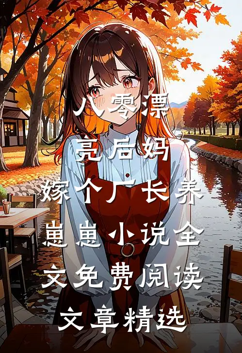 八零漂亮后妈,嫁个厂长养崽崽小说全文免费阅读文章精选