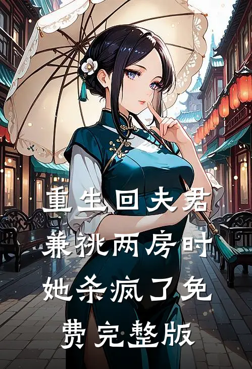 重生回夫君兼祧两房时，她杀疯了免费完整版