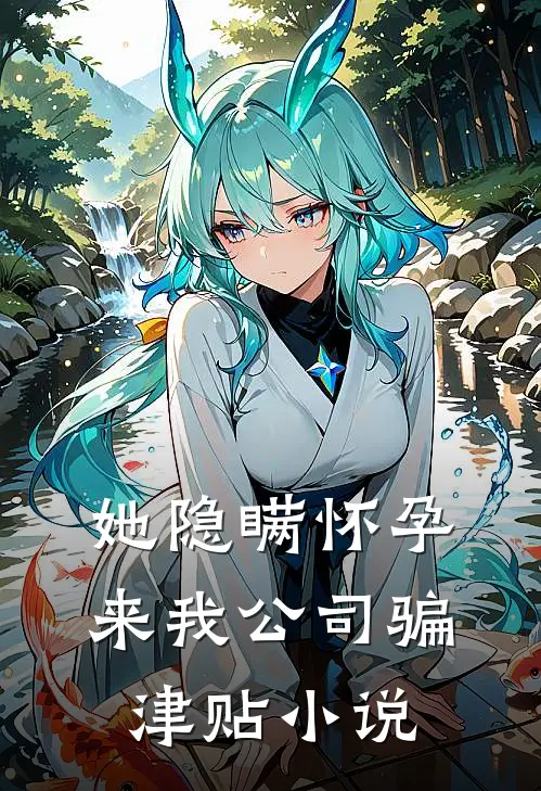 她隐瞒怀孕来我公司骗津贴小说