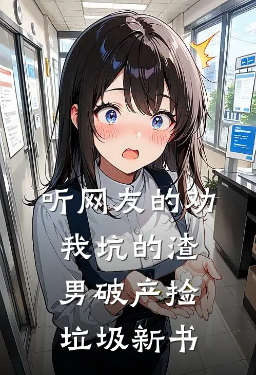 听网友的劝，我坑的渣男破产捡垃圾新书