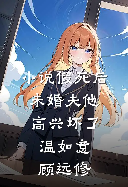 小说假死后，未婚夫他高兴坏了(温如意顾远修)