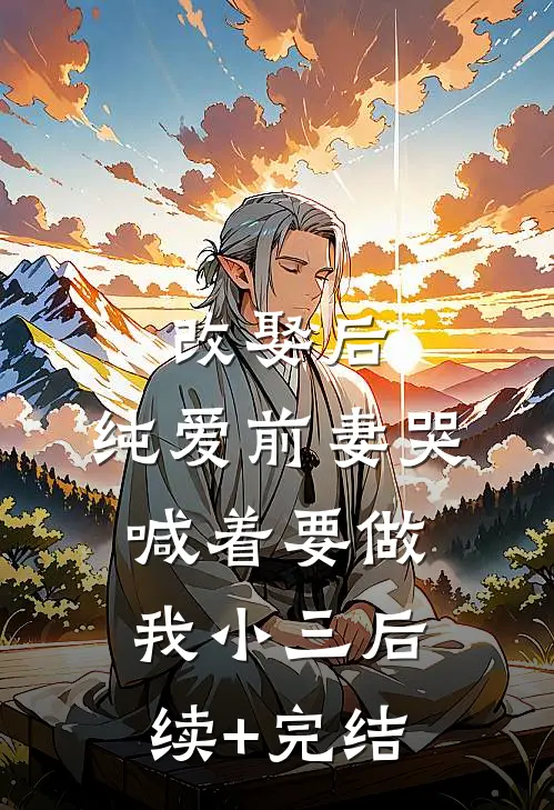 改娶后，纯爱前妻哭喊着要做我小三后续+完结