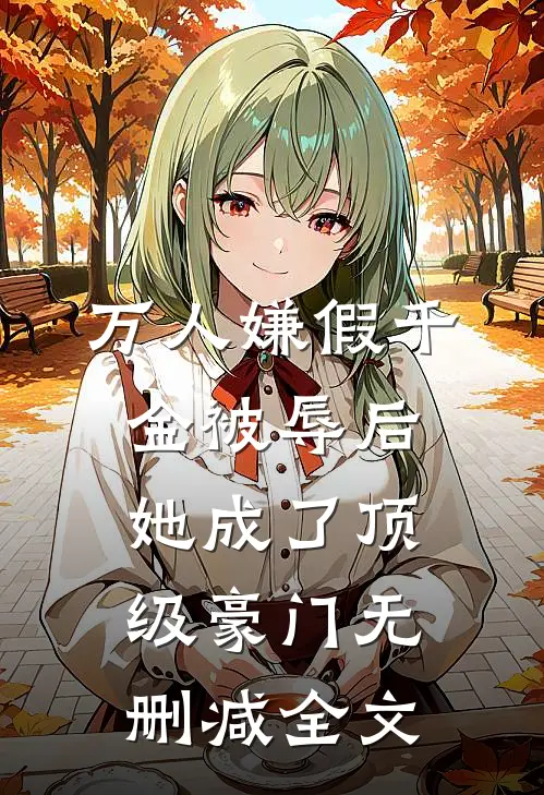 万人嫌假千金被辱后，她成了顶级豪门无删减全文
