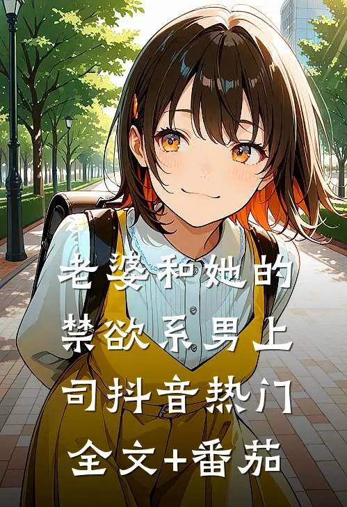老婆和她的禁欲系男上司抖音热门全文+番茄