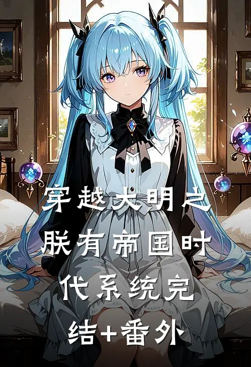 穿越大明之朕有帝国时代系统完结+番外