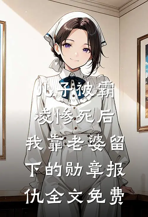 儿子被霸凌惨死后，我靠老婆留下的勋章报仇全文免费