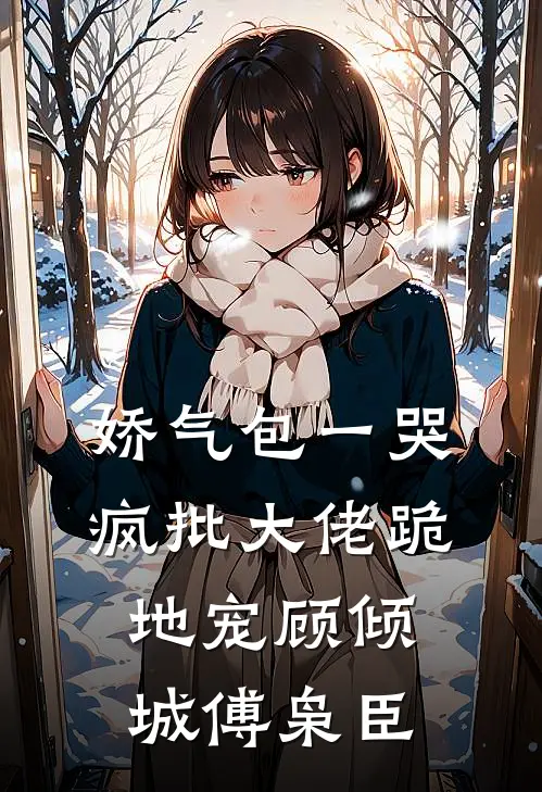 娇气包一哭，疯批大佬跪地宠顾倾城傅枭臣