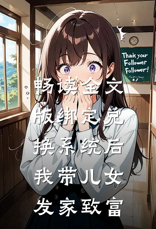 畅读全文版绑定兑换系统后，我带儿女发家致富