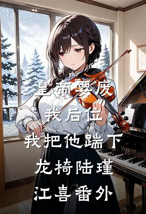 皇帝要废我后位，我把他踹下龙椅陆瑾江喜 番外