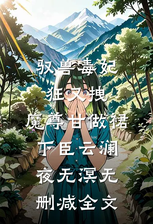 驭兽毒妃狂又拽，魔尊甘做裙下臣云澜夜无溟无删减全文