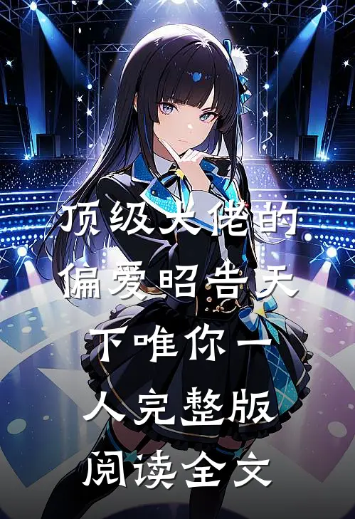 顶级大佬的偏爱昭告天下唯你一人完整版阅读全文