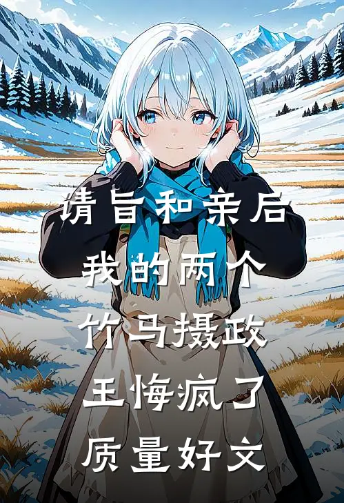 请旨和亲后，我的两个竹马摄政王悔疯了质量好文