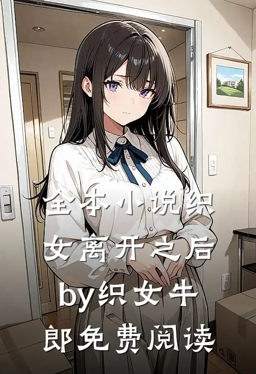 全本小说织女离开之后by织女牛郎免费阅读