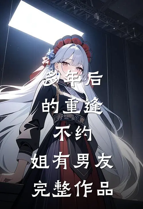 多年后的重逢，不约，姐有男友完整作品