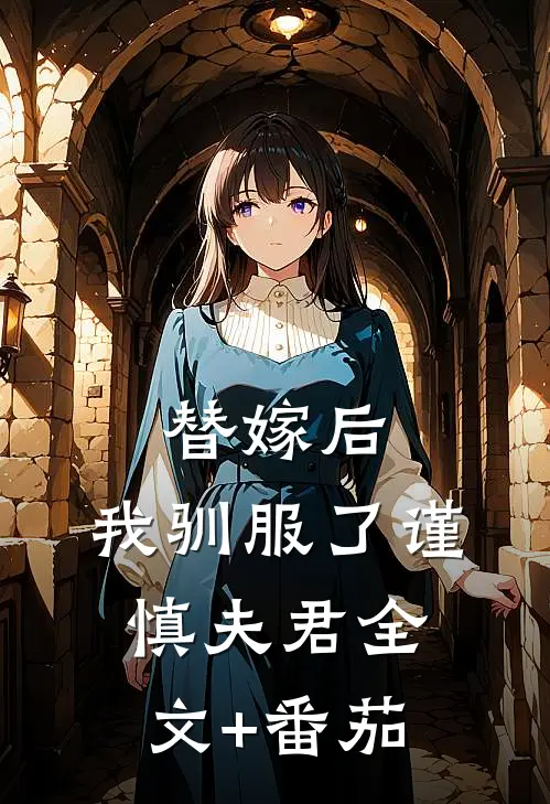 替嫁后，我驯服了谨慎夫君全文+番茄
