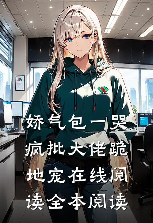 娇气包一哭，疯批大佬跪地宠在线阅读全本阅读