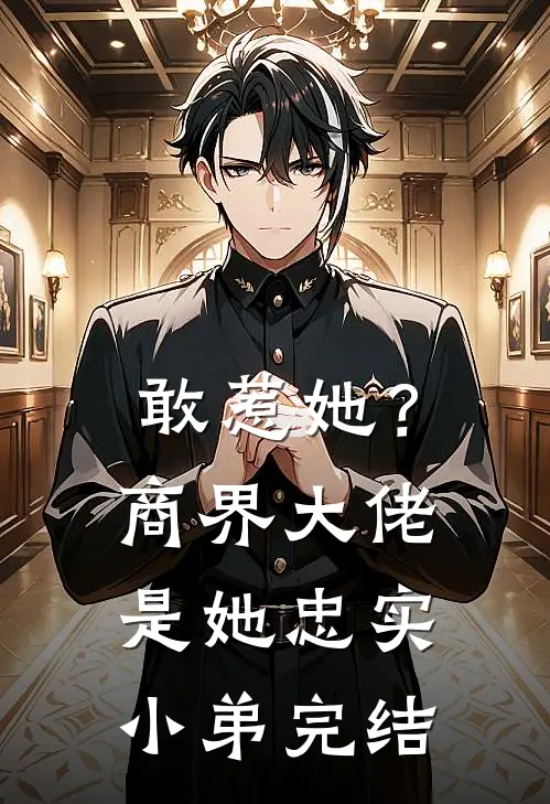 敢惹她?商界大佬是她忠实小弟完结了吗
