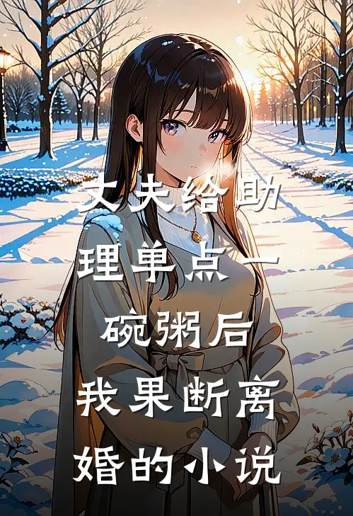 丈夫给助理单点一碗粥后，我果断离婚的小说