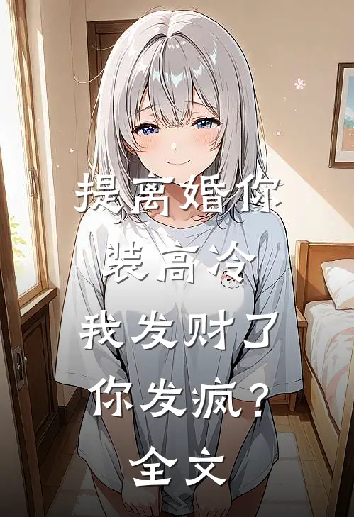 提离婚你装高冷，我发财了你发疯？全文