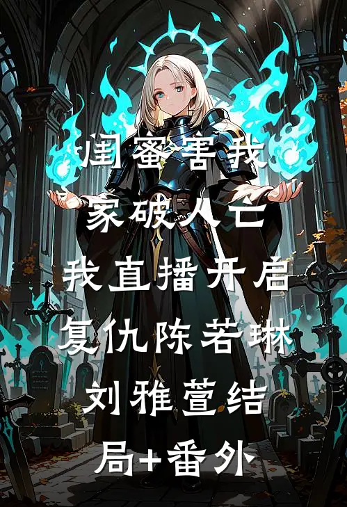 闺蜜害我家破人亡，我直播开启复仇陈若琳刘雅萱结局+番外