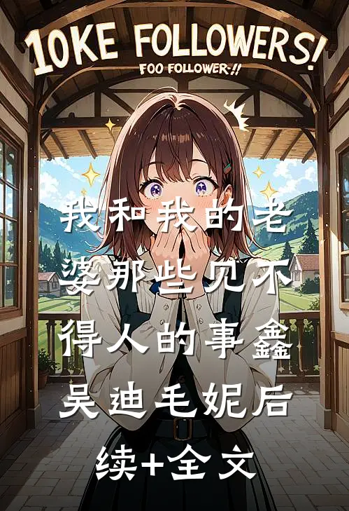 我和我的老婆那些见不得人的事鑫吴迪毛妮后续+全文