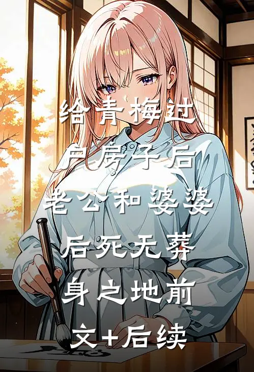 给青梅过户房子后，老公和婆婆后死无葬身之地前文+后续