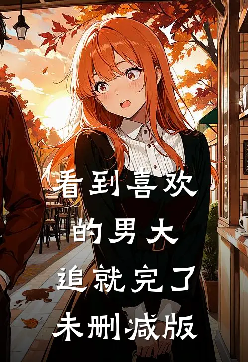 看到喜欢的男大，追就完了未删减版