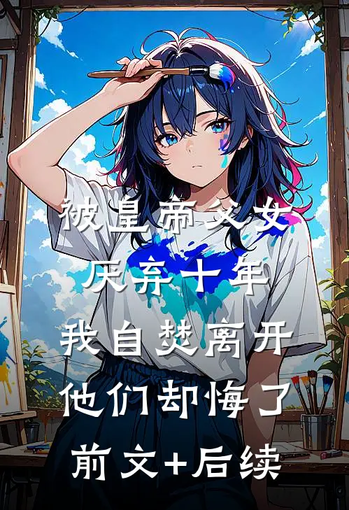 被皇帝父女厌弃十年，我自焚离开他们却悔了前文+后续
