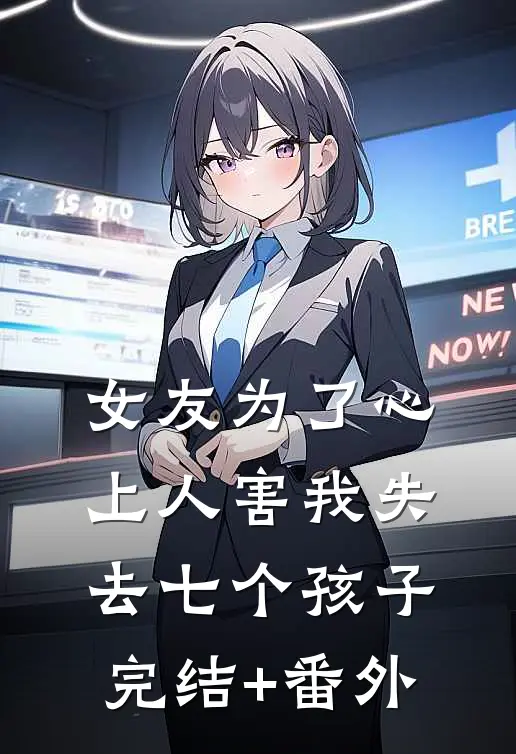 女友为了心上人害我失去七个孩子完结+番外