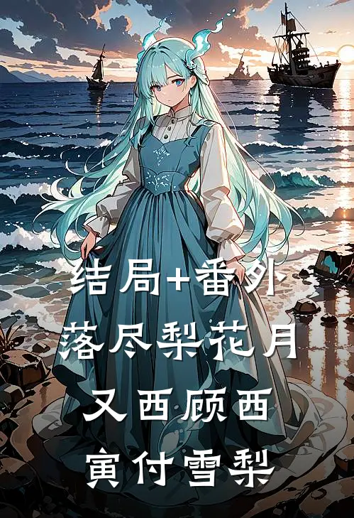 结局+番外落尽梨花月又西顾西寅付雪梨