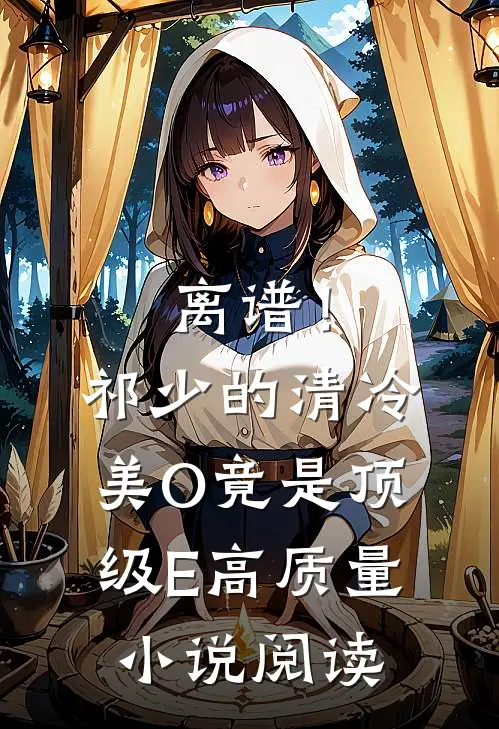 离谱！祁少的清冷美O竟是顶级E高质量小说阅读