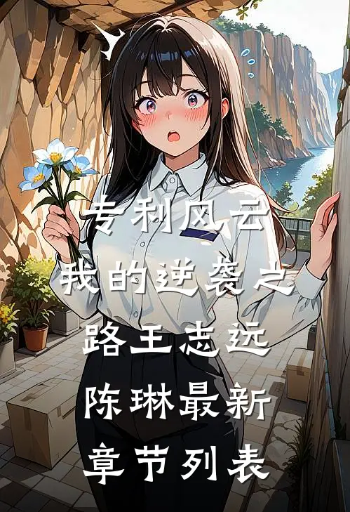 专利风云：我的逆袭之路王志远陈琳最新章节列表