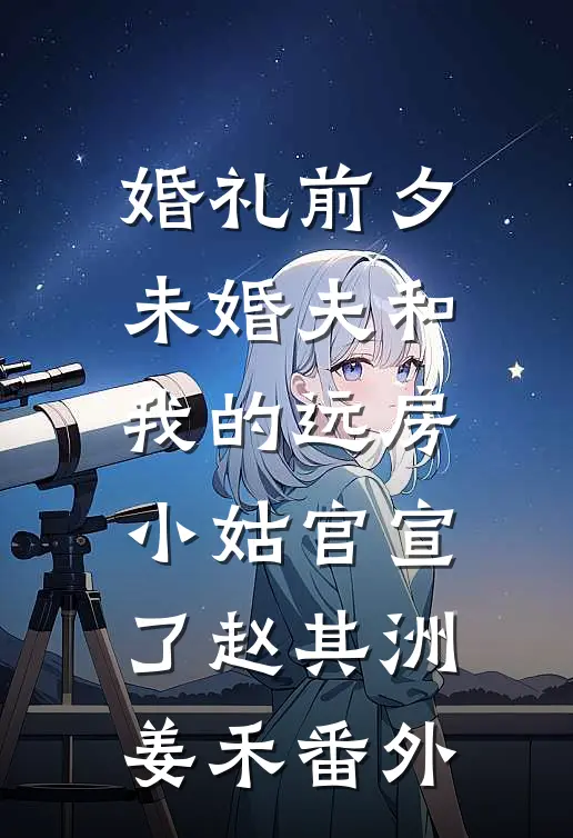 婚礼前夕，未婚夫和我的远房小姑官宣了赵其洲姜禾番外