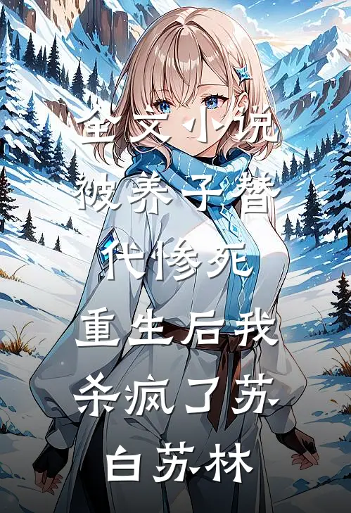 全文小说被养子替代惨死，重生后我杀疯了苏白苏林