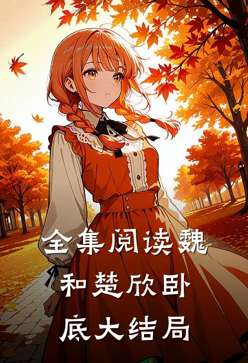 全集阅读魏和楚欣卧底大结局