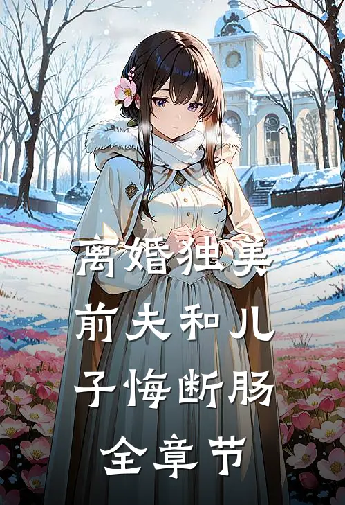 离婚独美，前夫和儿子悔断肠全章节