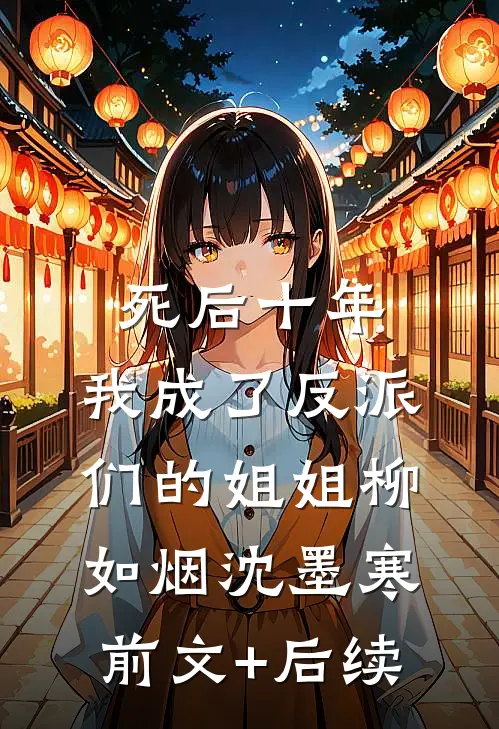 死后十年，我成了反派们的姐姐柳如烟沈墨寒前文+后续