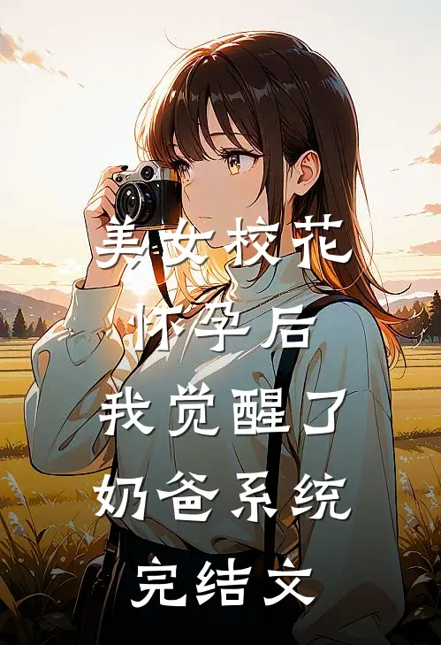 美女校花怀孕后，我觉醒了奶爸系统完结文