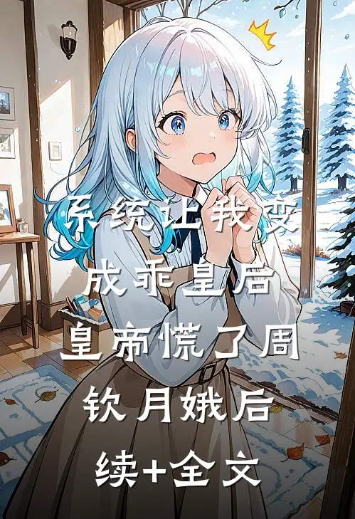 系统让我变成乖皇后，皇帝慌了周钦月娥后续+全文