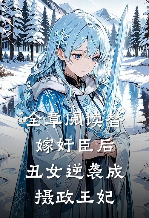 全章阅读替嫁奸臣后，丑女逆袭成摄政王妃