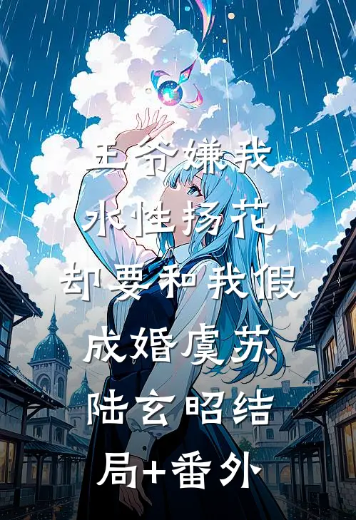 王爷嫌我水性扬花，却要和我假成婚虞苏陆玄昭结局+番外