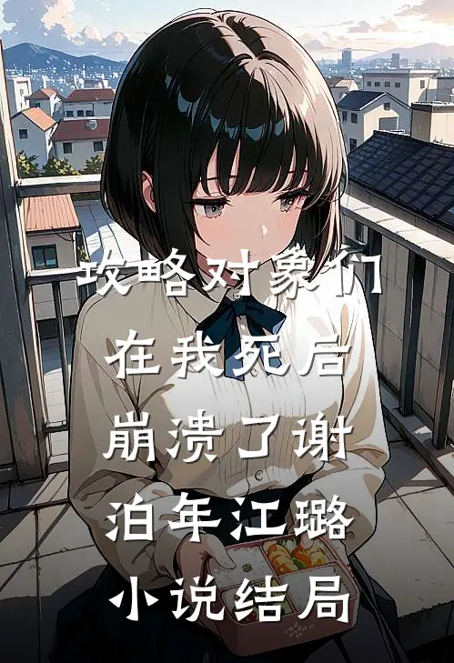 攻略对象们在我死后崩溃了谢泊年江璐小说结局