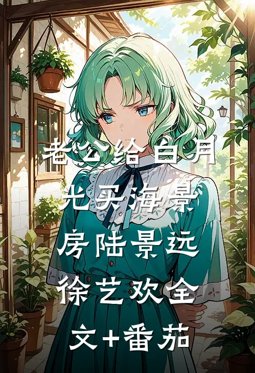 老公给白月光买海景房陆景远徐艺欢全文+番茄