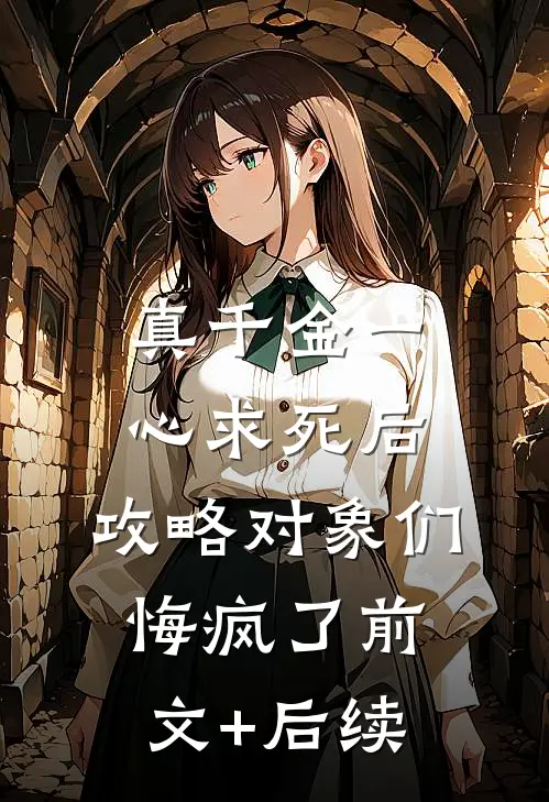 真千金一心求死后，攻略对象们悔疯了前文+后续