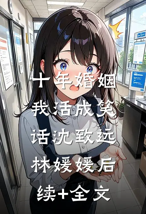十年婚姻，我活成笑话沈致远林媛媛后续+全文