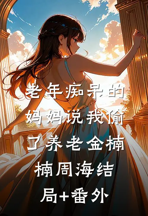 老年痴呆的妈妈说我偷了养老金楠楠周海结局+番外