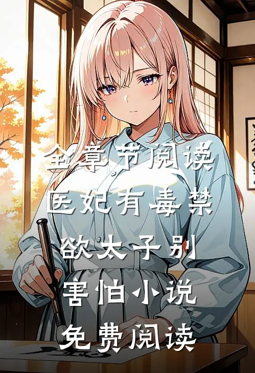全章节阅读医妃有毒禁欲太子别害怕小说免费阅读