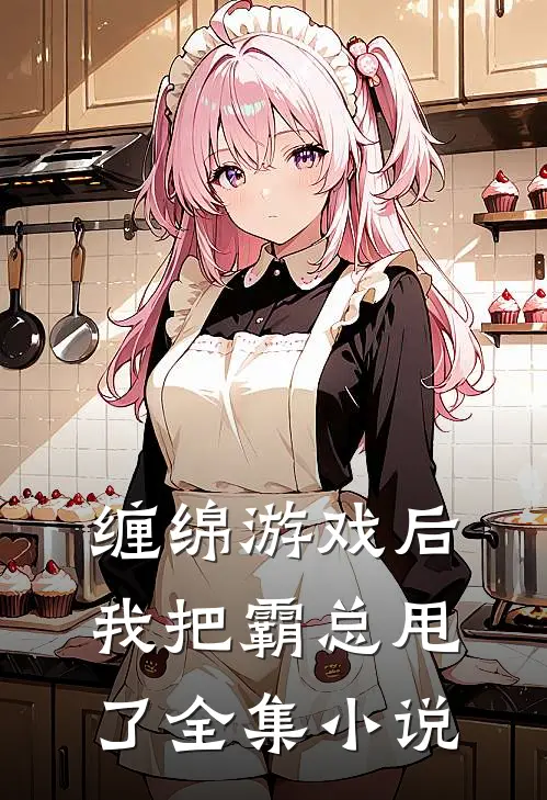 缠绵游戏后，我把霸总甩了全集小说