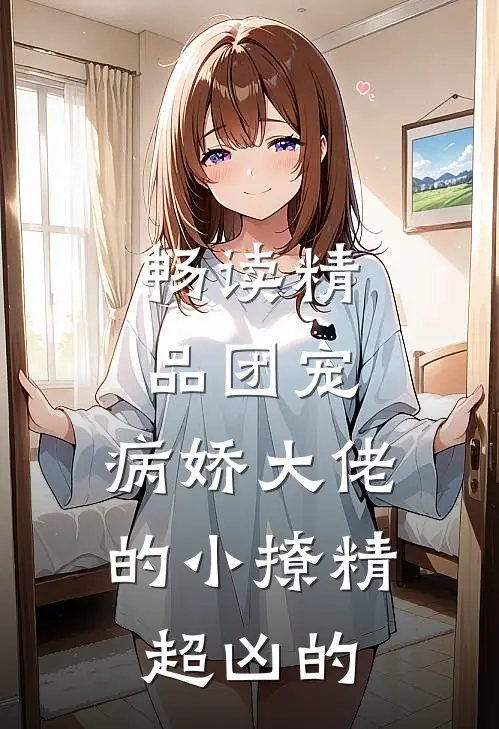 畅读精品团宠：病娇大佬的小撩精超凶的