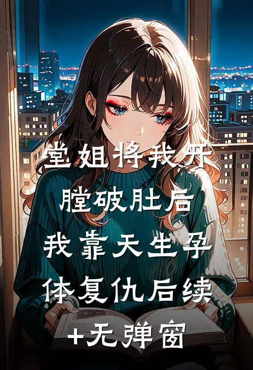 堂姐将我开膛破肚后，我靠天生孕体复仇后续+无弹窗